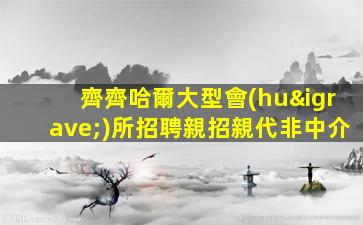 齊齊哈爾大型會(huì)所招聘親招親代非中介