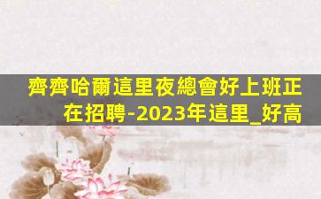 齊齊哈爾這里夜總會好上班正在招聘-2023年這里_好高