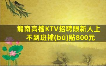 龍南高檔KTV招聘限新人上不到班補(bǔ)貼800元