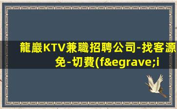龍巖KTV兼職招聘公司-找客源免-切費(fèi)用