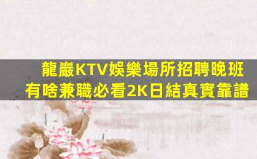 龍巖KTV娛樂場所招聘晚班有啥兼職必看2K日結真實靠譜