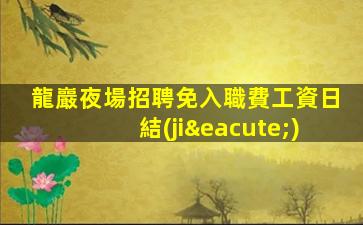 龍巖夜場招聘免入職費工資日結(jié)