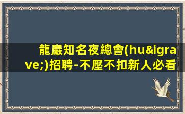 龍巖知名夜總會(huì)招聘-不壓不扣新人必看