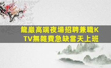 龍巖高端夜場招聘兼職KTV無雜費急缺當天上班