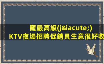 龍巖高級(jí)KTV夜場招聘促銷員生意很好收入穩(wěn)定