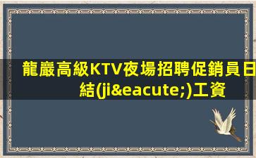 龍巖高級KTV夜場招聘促銷員日結(jié)工資無管理費缺IC卡