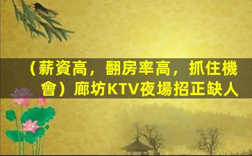 （薪資高，翻房率高，抓住機會）廊坊KTV夜場招正缺人